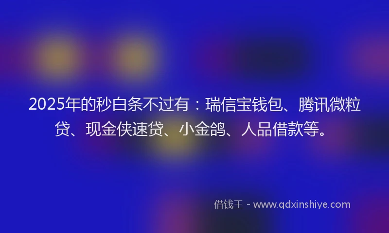 2025年的秒白条不过有：瑞信宝钱包、腾讯微粒贷、现金侠速贷、小金鸽、人品借款等。