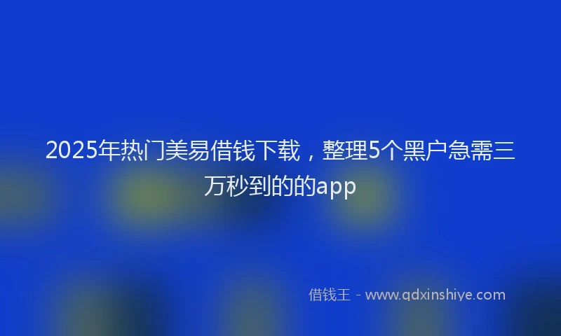 2025年热门美易借钱下载，整理5个黑户急需三万秒到的的app