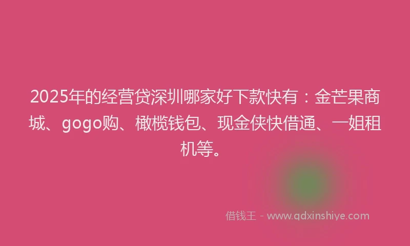 2025年的经营贷深圳哪家好下款快有：金芒果商城、gogo购、橄榄钱包、现金侠快借通、一姐租机等。