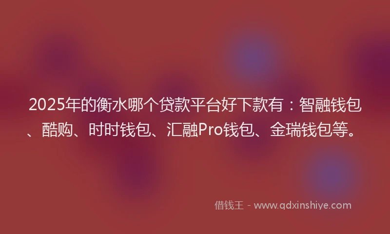 2025年的衡水哪个贷款平台好下款有：智融钱包、酷购、时时钱包、汇融Pro钱包、金瑞钱包等。