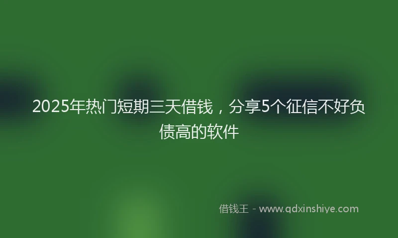 2025年热门短期三天借钱，分享5个征信不好负债高的软件