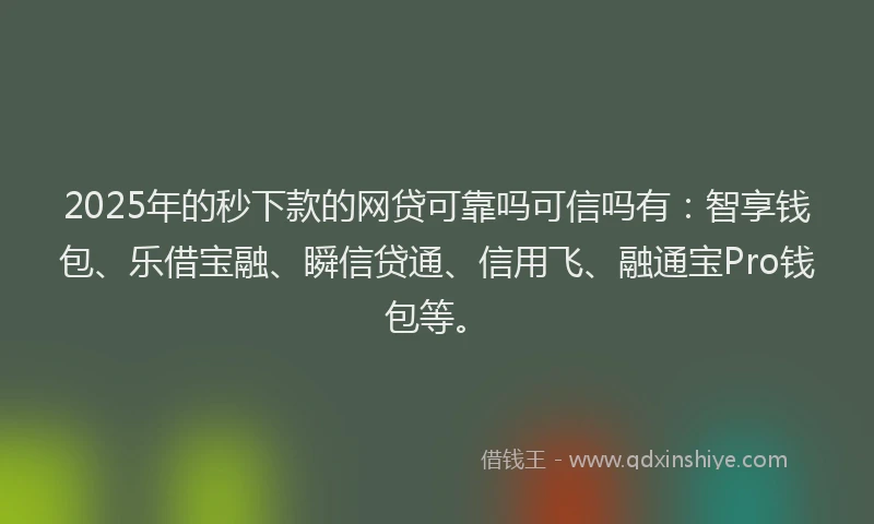 2025年的秒下款的网贷可靠吗可信吗有：智享钱包、乐借宝融、瞬信贷通、信用飞、融通宝Pro钱包等。