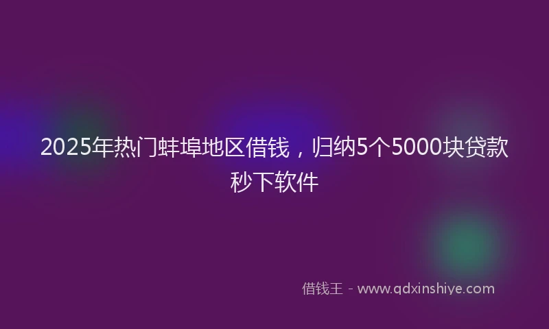 2025年热门蚌埠地区借钱，归纳5个5000块贷款秒下软件
