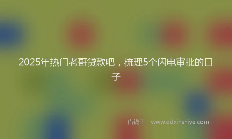 2025年热门老哥贷款吧，梳理5个闪电审批的口子