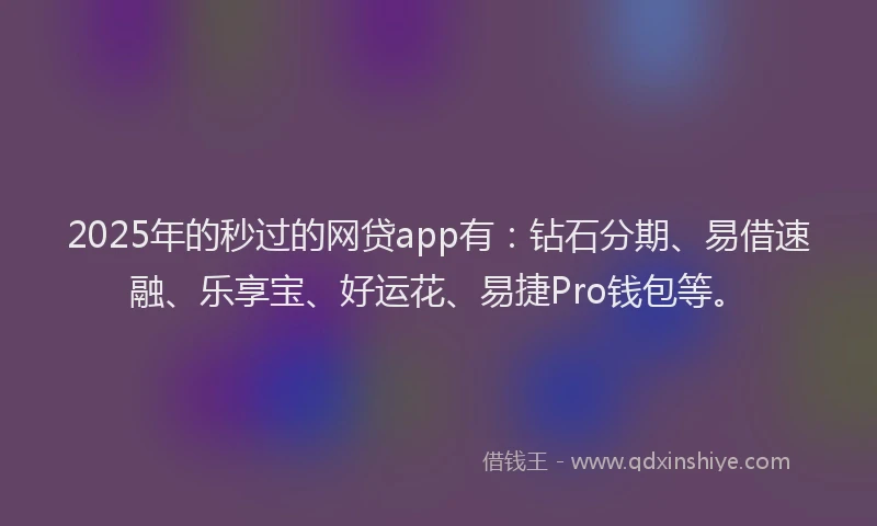 2025年的秒过的网贷app有：钻石分期、易借速融、乐享宝、好运花、易捷Pro钱包等。