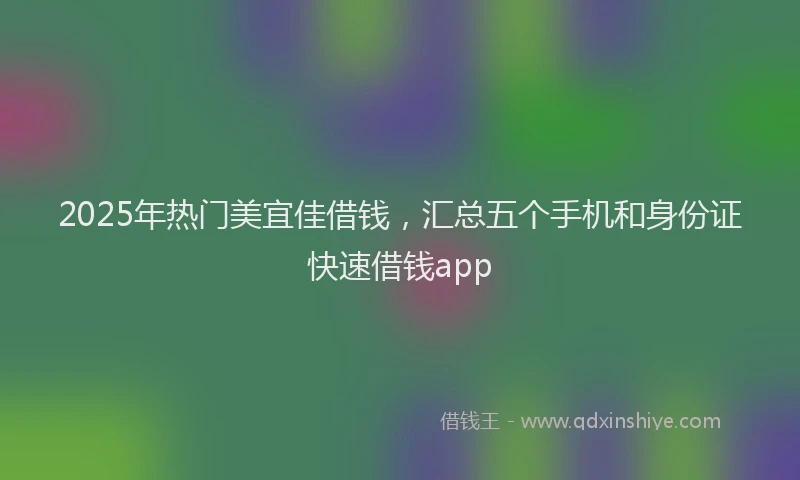 2025年热门美宜佳借钱，汇总五个手机和身份证快速借钱app