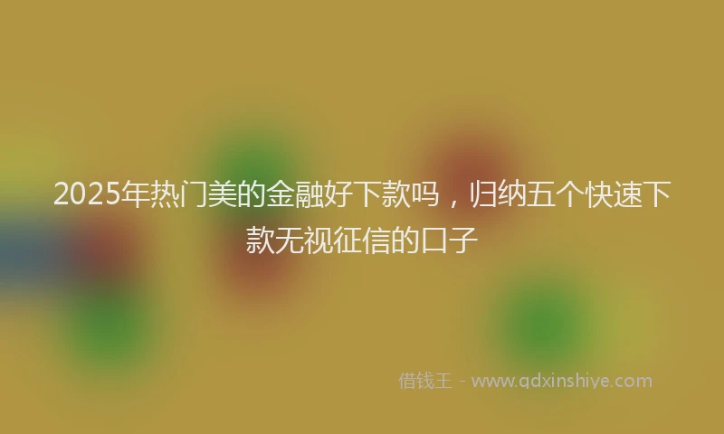2025年热门美的金融好下款吗，归纳五个快速下款无视征信的口子