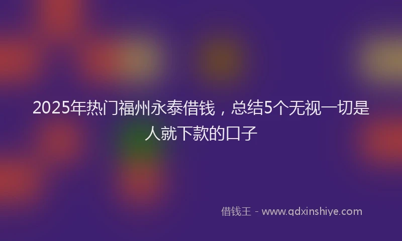 2025年热门福州永泰借钱，总结5个无视一切是人就下款的口子