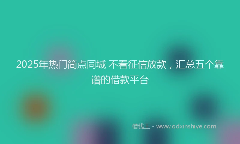 2025年热门简点同城 不看征信放款，汇总五个靠谱的借款平台