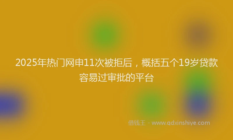 2025年热门网申11次被拒后，概括五个19岁贷款容易过审批的平台