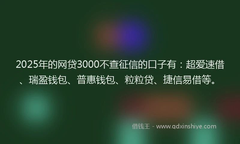 2025年的网贷3000不查征信的口子有：超爱速借、瑞盈钱包、普惠钱包、粒粒贷、捷信易借等。