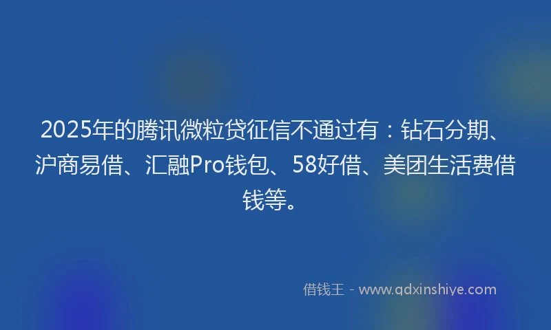 2025年的腾讯微粒贷征信不通过有：钻石分期、沪商易借、汇融Pro钱包、58好借、美团生活费借钱等。
