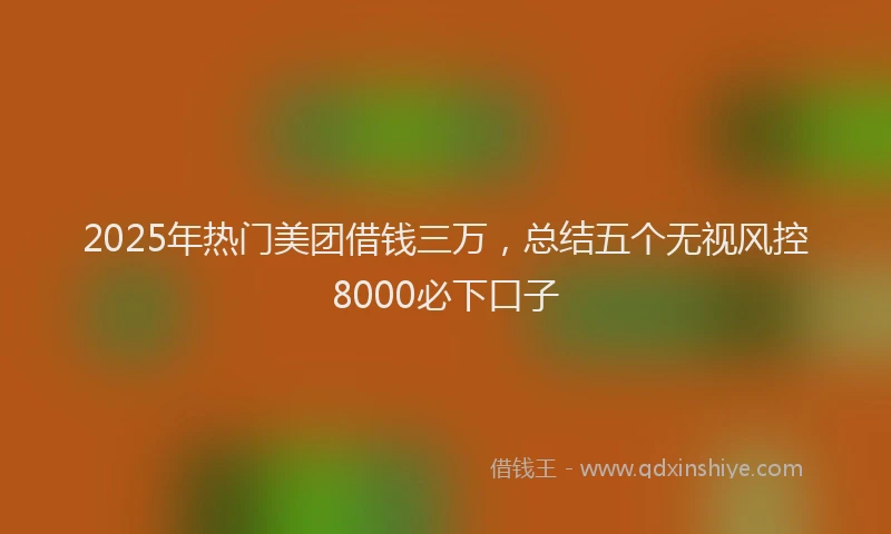 2025年热门美团借钱三万，总结五个无视风控8000必下口子