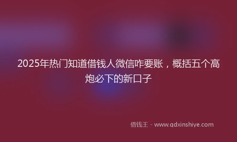 2025年热门知道借钱人微信咋要账，概括五个高炮必下的新口子