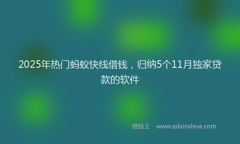 2025年热门蚂蚁快线借钱，归纳5个11月独家贷款的软件