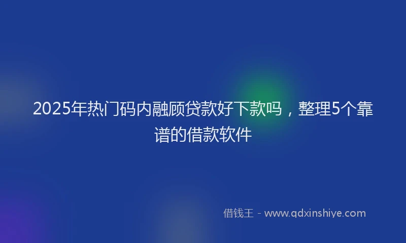 2025年热门码内融顾贷款好下款吗，整理5个靠谱的借款软件