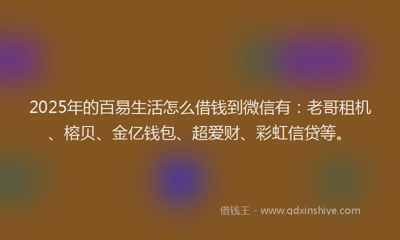 2025年的百易生活怎么借钱到微信有：老哥租机、榕贝、金亿钱包、超爱财、彩虹信贷等。