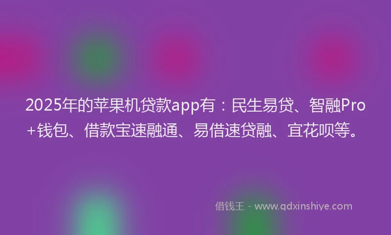 2025年的苹果机贷款app有：民生易贷、智融Pro+钱包、借款宝速融通、易借速贷融、宜花呗等。