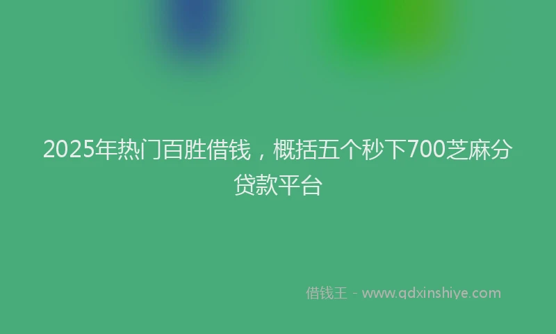 2025年热门百胜借钱，概括五个秒下700芝麻分贷款平台