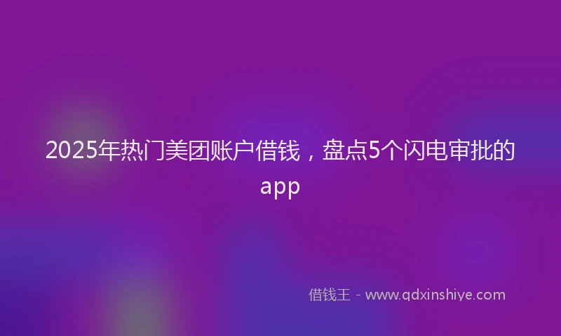 2025年热门美团账户借钱，盘点5个闪电审批的app