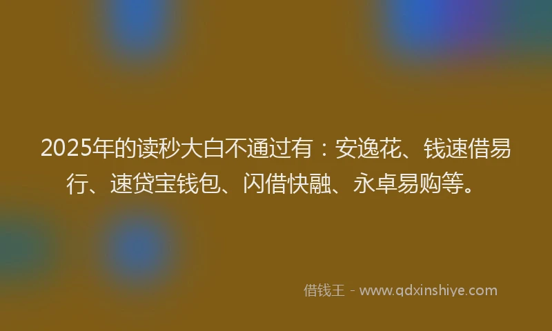 2025年的读秒大白不通过有：安逸花、钱速借易行、速贷宝钱包、闪借快融、永卓易购等。