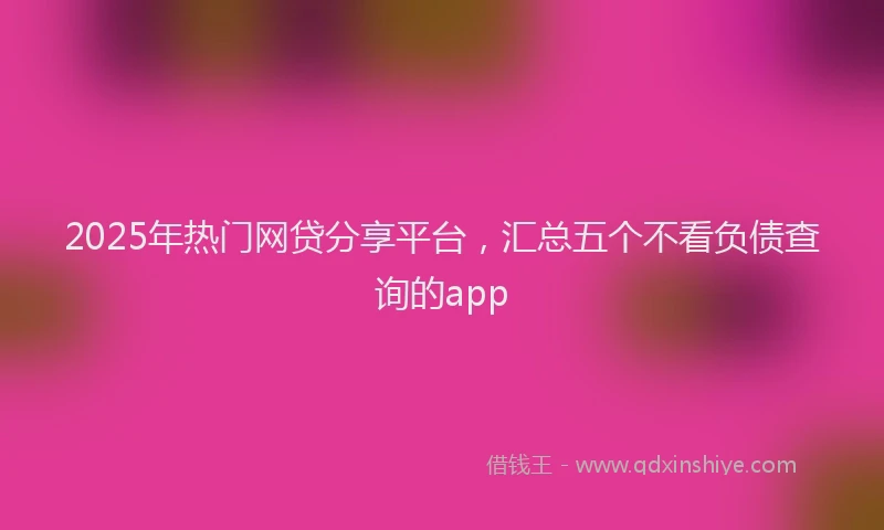 2025年热门网贷分享平台，汇总五个不看负债查询的app