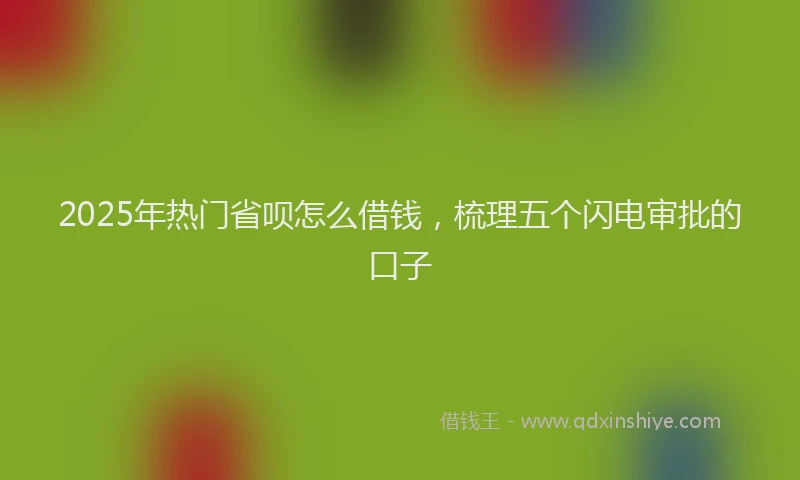 2025年热门省呗怎么借钱，梳理五个闪电审批的口子