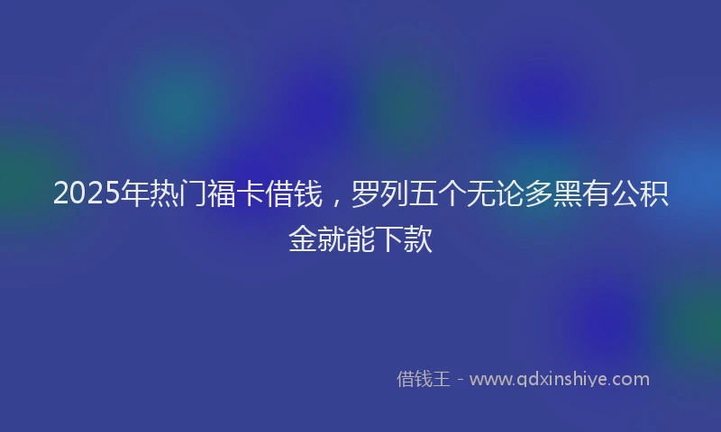 2025年热门福卡借钱，罗列五个无论多黑有公积金就能下款