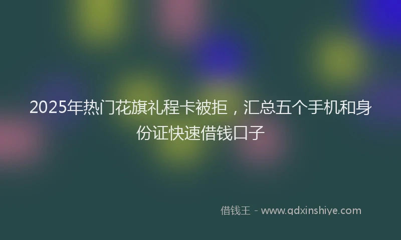 2025年热门花旗礼程卡被拒，汇总五个手机和身份证快速借钱口子
