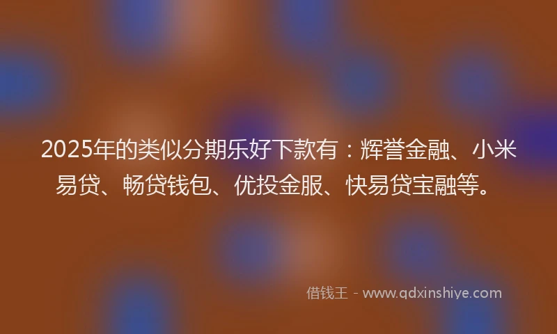 2025年的类似分期乐好下款有：辉誉金融、小米易贷、畅贷钱包、优投金服、快易贷宝融等。