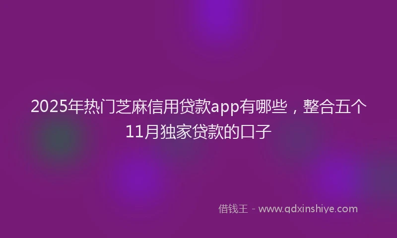 2025年热门芝麻信用贷款app有哪些，整合五个11月独家贷款的口子
