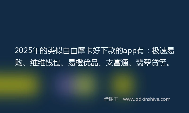 2025年的类似自由摩卡好下款的app有：极速易购、维维钱包、易橙优品、支富通、翡翠贷等。