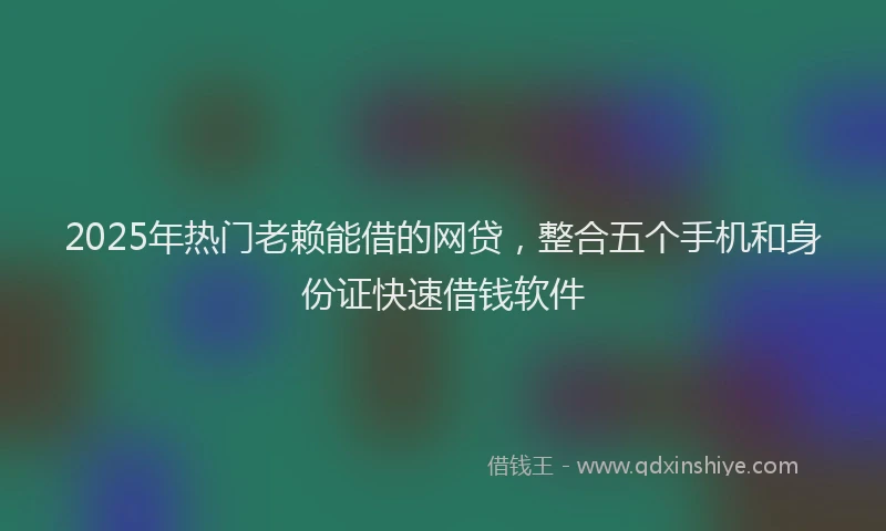 2025年热门老赖能借的网贷，整合五个手机和身份证快速借钱软件