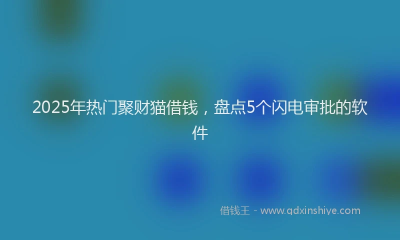 2025年热门聚财猫借钱，盘点5个闪电审批的软件