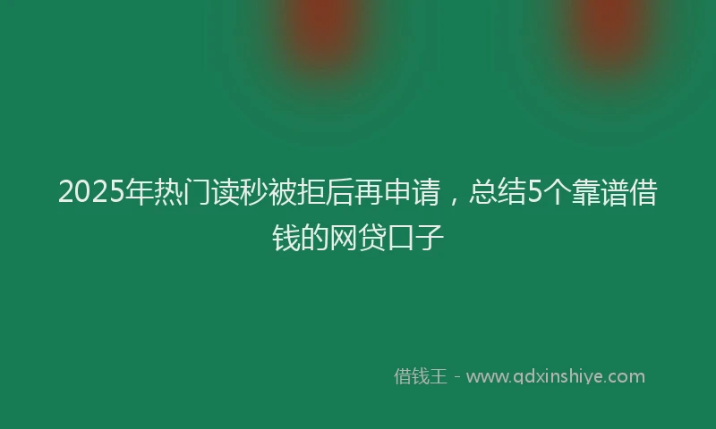 2025年热门读秒被拒后再申请，总结5个靠谱借钱的网贷口子