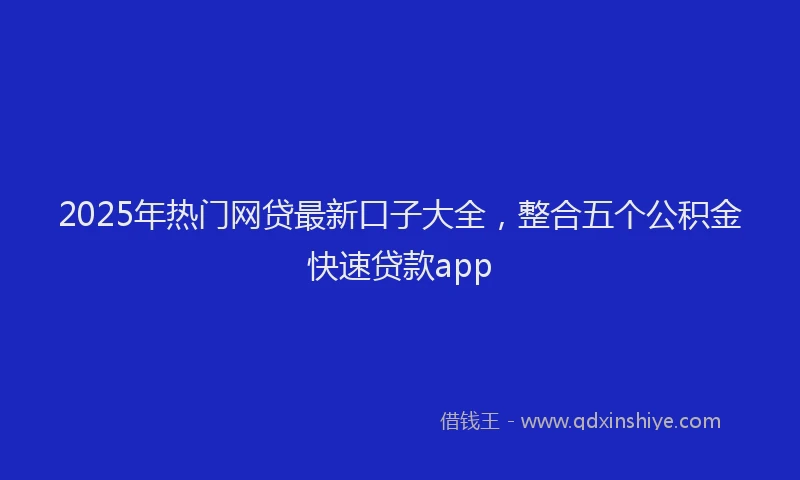 2025年热门网贷最新口子大全，整合五个公积金快速贷款app
