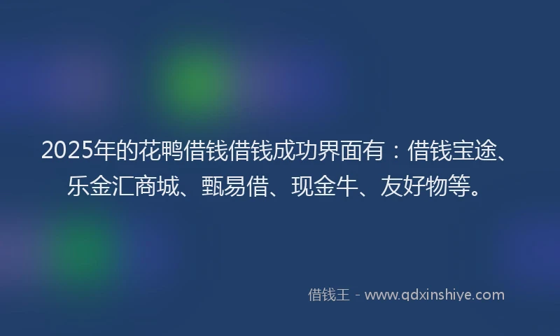 2025年的花鸭借钱借钱成功界面有：借钱宝途、乐金汇商城、甄易借、现金牛、友好物等。