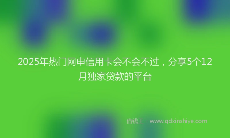2025年热门网申信用卡会不会不过，分享5个12月独家贷款的平台