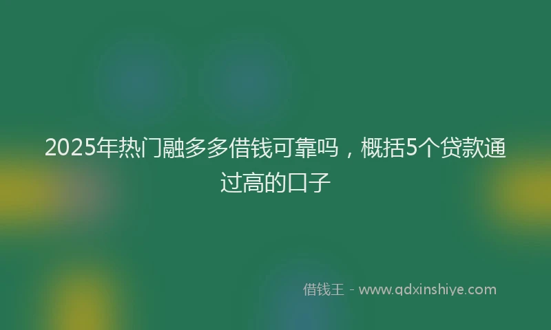 2025年热门融多多借钱可靠吗，概括5个贷款通过高的口子