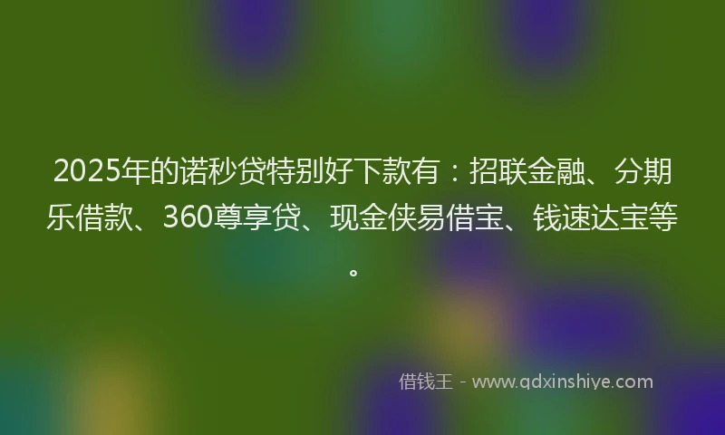 2025年的诺秒贷特别好下款有：招联金融、分期乐借款、360尊享贷、现金侠易借宝、钱速达宝等。