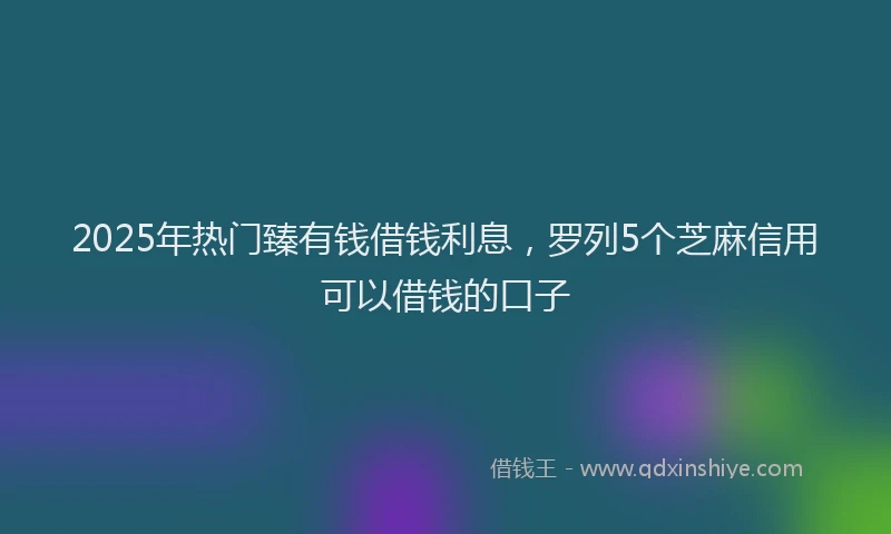 2025年热门臻有钱借钱利息，罗列5个芝麻信用可以借钱的口子