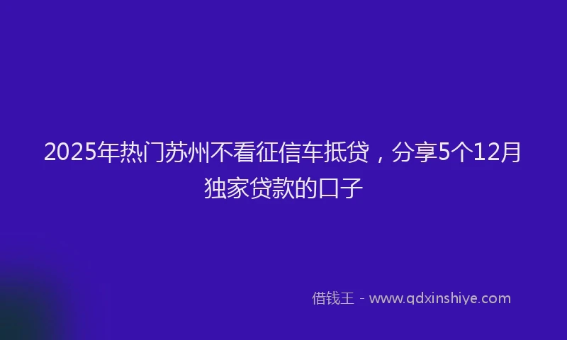 2025年热门苏州不看征信车抵贷，分享5个12月独家贷款的口子