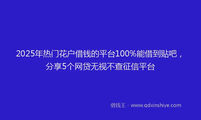 2025年热门花户借钱的平台100%能借到贴吧，分享5个网贷无视不查征信平台