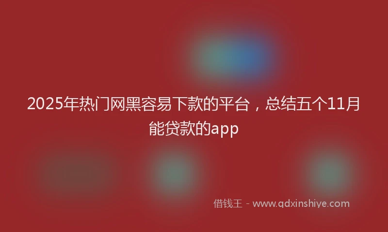 2025年热门网黑容易下款的平台，总结五个11月能贷款的app