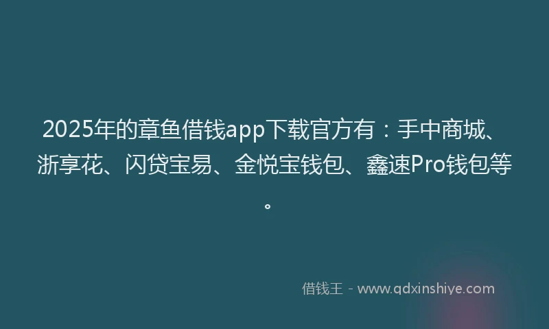 2025年的章鱼借钱app下载官方有：手中商城、浙享花、闪贷宝易、金悦宝钱包、鑫速Pro钱包等。