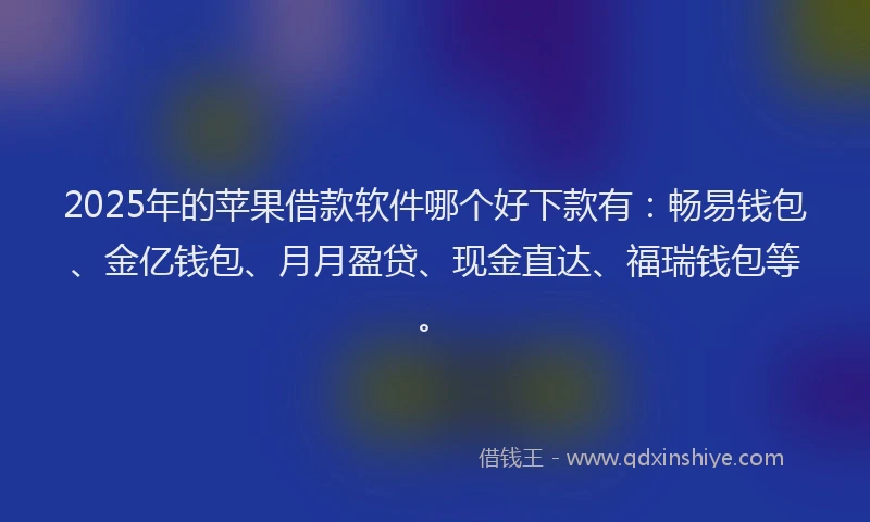 2025年的苹果借款软件哪个好下款有：畅易钱包、金亿钱包、月月盈贷、现金直达、福瑞钱包等。