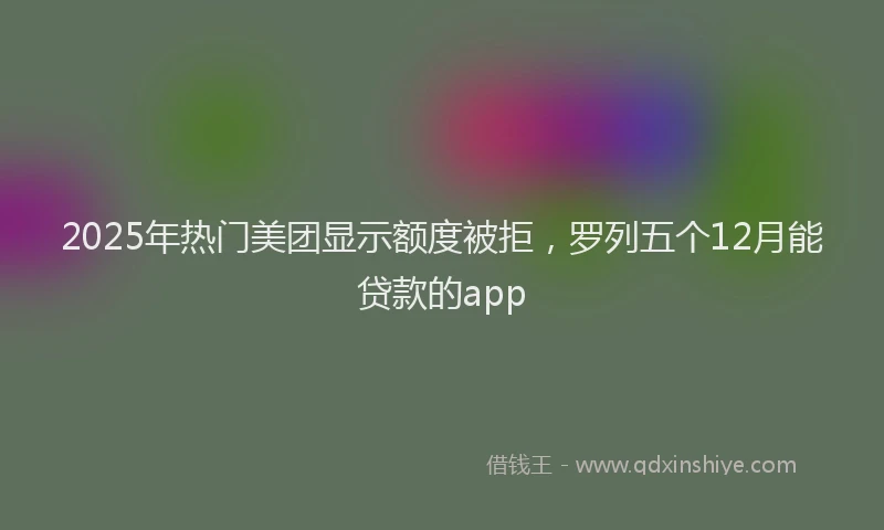 2025年热门美团显示额度被拒，罗列五个12月能贷款的app