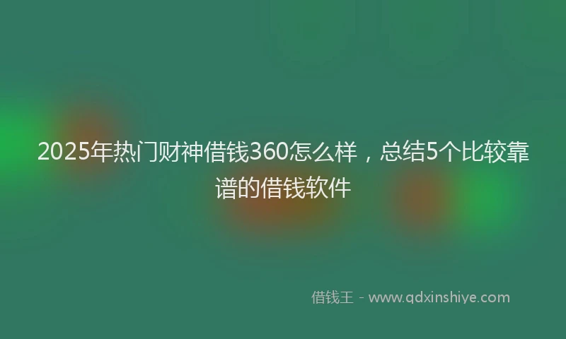 2025年热门财神借钱360怎么样，总结5个比较靠谱的借钱软件
