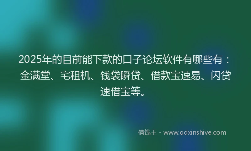 2025年的目前能下款的口子论坛软件有哪些有：金满堂、宅租机、钱袋瞬贷、借款宝速易、闪贷速借宝等。