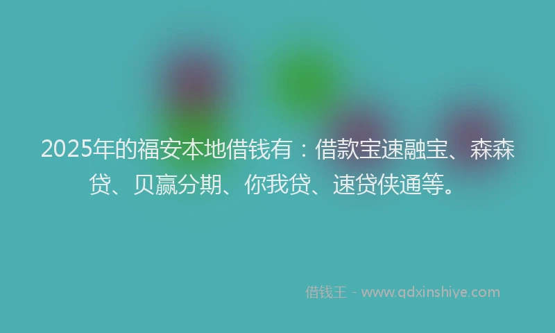 2025年的福安本地借钱有：借款宝速融宝、森森贷、贝赢分期、你我贷、速贷侠通等。